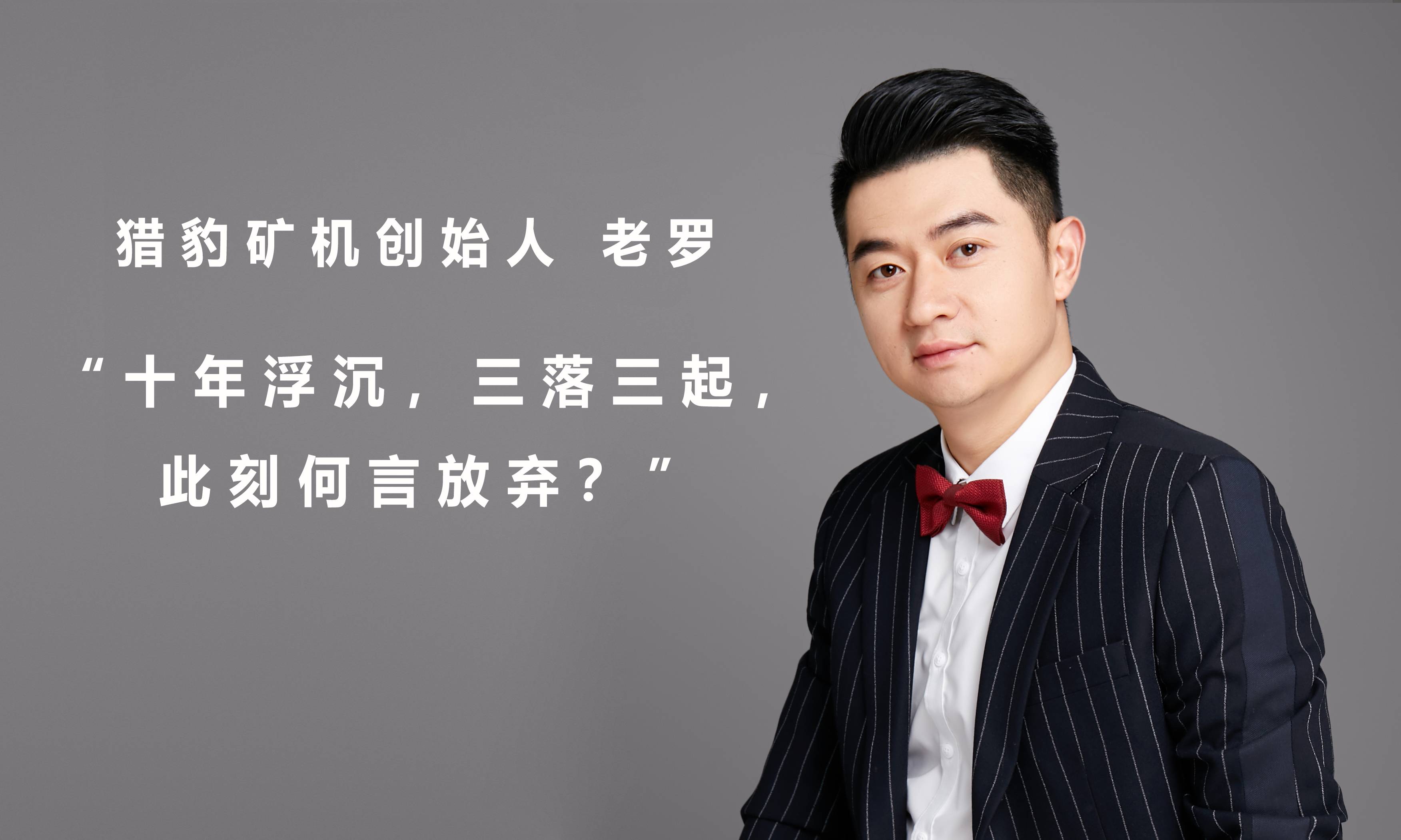 猎豹矿机老罗:十年浮沉,三落三起,此刻何言放弃?