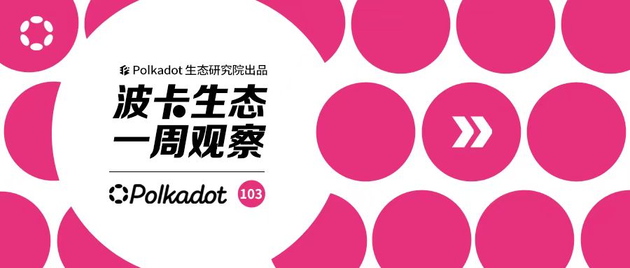 波卡生态一周观察丨波卡背后的Web3基金会正在积极向欧盟提出建议并普及波卡；拥有2000万用户的社交网络将接入波卡生态