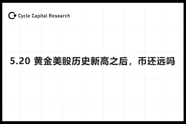 Cycle Capital宏观周报(5.20)：黄金美股历史新高之后，币还远吗？