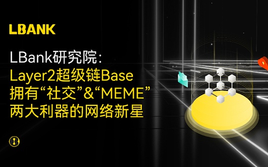 LBank研究院 | Layer2超级链Base 拥有“社交” “MEME”两大利器的网络新星