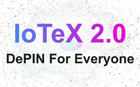 厚积薄发 详解 IoTeX 2.0 如何推动 DePIN 赛道迈向新台阶