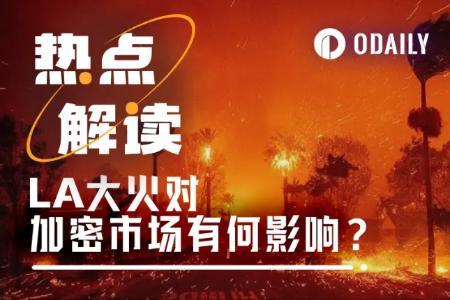 洛杉矶大火引发加密市场大幅下跌：富人区受灾导致资产抛售