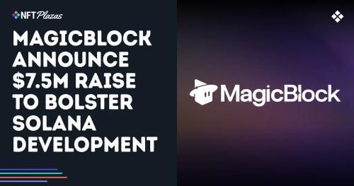 MagicBlock完成750万美元融资，致力于增强Solana区块链基础设施