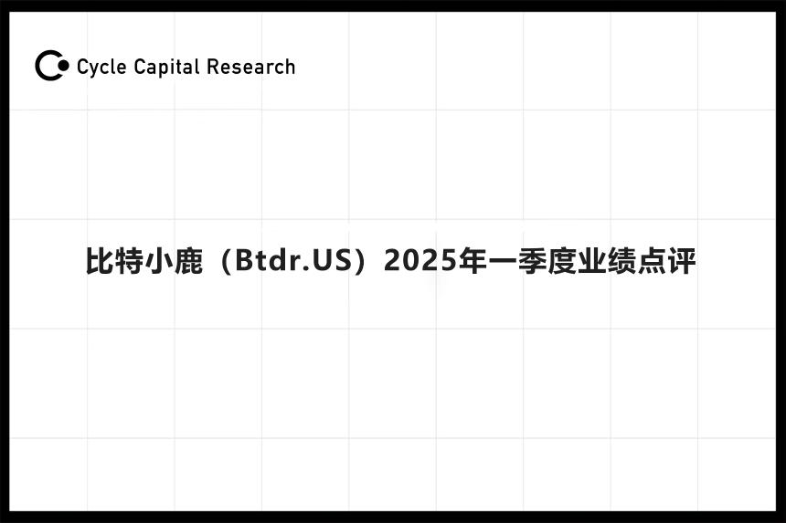 Cycle Capital: 比特小鹿（Btdr.US）2025年一季度业绩点评