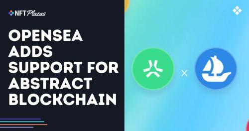 OpenSea新增对Abstract区块链的支持，进一步扩展多链生态系统