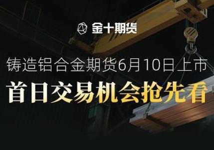 铸造铝合金期货6月10日上市交易,首日布局策略解析