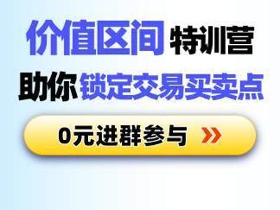 【限时免费加入】价值区间特训营:助你精准把握交易买卖点