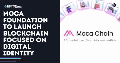 Moca基金会宣布推出专注于数字身份的全新区块链平台Moca Chain
