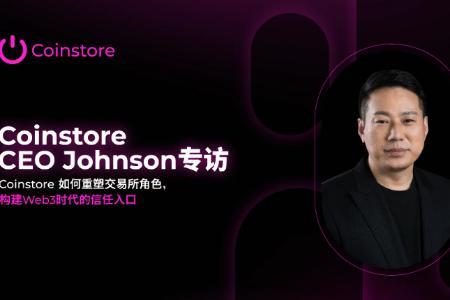 Coinstore CEO Johnson专访:重塑交易平台角色,打造Web3信任入口
