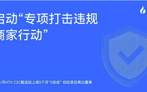 火币HTX启动C2C甄选站专项行动：5个月“0冻结”后重拳出击违规商家