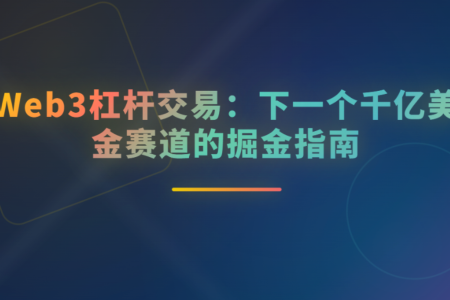 Web 3 杠杆交易：融合创新与未来市场潜力的千亿美金赛道