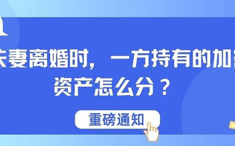 夫妻离婚时 一方持有的加密资产怎么分?