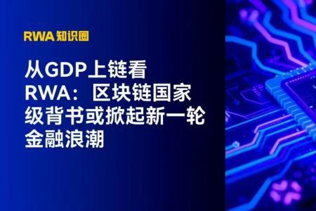 区块链国家级背书开启RWA新纪元：GDP上链或引领金融创新浪潮