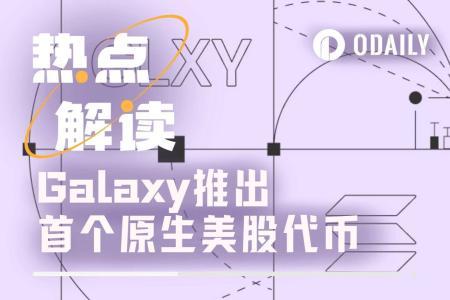Galaxy Digital开创先河：推出首个原生美股代币，开启“股票上链”新纪元
