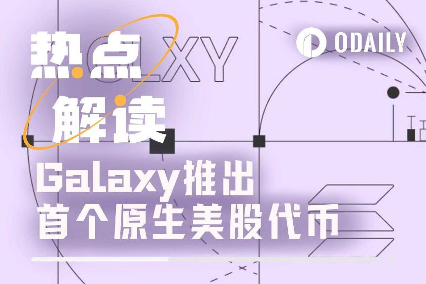 Galaxy Digital开创先河：推出首个原生美股代币，开启“股票上链”新纪元