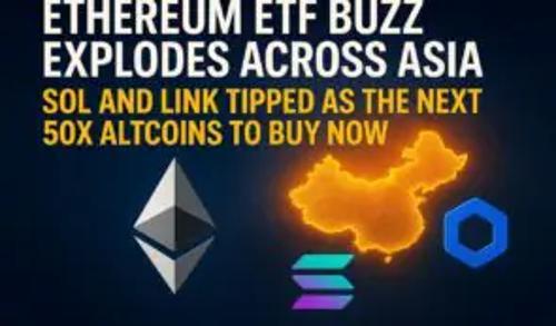 以太坊ETF在亚洲掀起热潮——Solana和Chainlink或成下一波50倍潜力资产