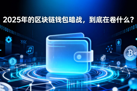 2025年的区块链钱包暗战，到底在卷什么?