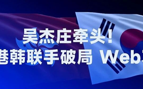 吴杰庄牵头成立“香港–韩国 Web3 政策推动联盟” 中韩联手探索数字资产新规则