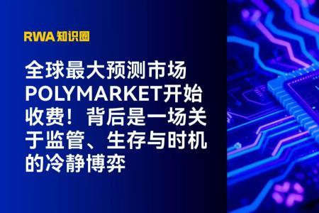 全球最大预测市场Polymarket开启收费模式：一场关于监管、生存与时机的深度博弈